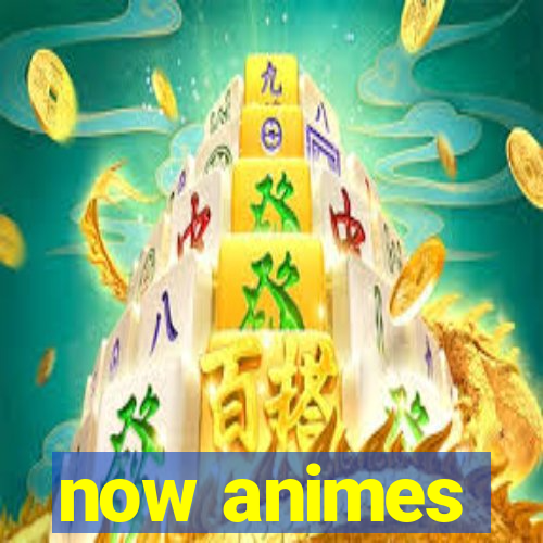 now animes